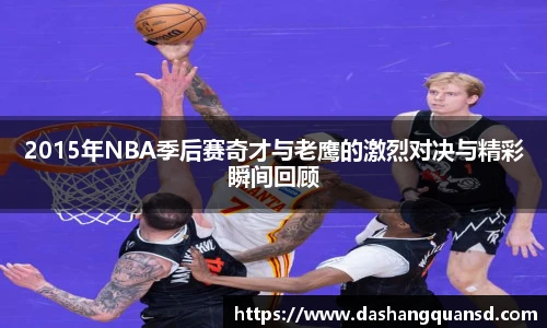 2015年NBA季后赛奇才与老鹰的激烈对决与精彩瞬间回顾