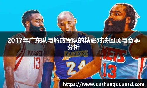 2017年广东队与解放军队的精彩对决回顾与赛季分析