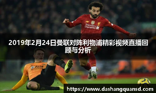 2019年2月24日曼联对阵利物浦精彩视频直播回顾与分析