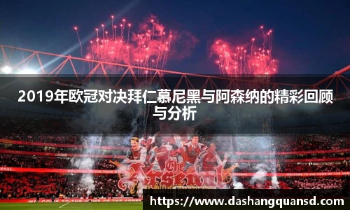 2019年欧冠对决拜仁慕尼黑与阿森纳的精彩回顾与分析