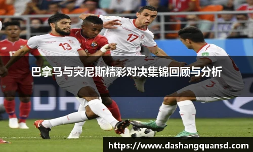 巴拿马与突尼斯精彩对决集锦回顾与分析