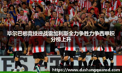 毕尔巴鄂竞技迎战雷加利斯全力争胜力争西甲积分榜上升