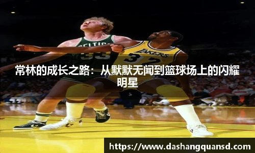 常林的成长之路：从默默无闻到篮球场上的闪耀明星