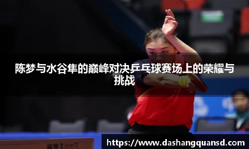 陈梦与水谷隼的巅峰对决乒乓球赛场上的荣耀与挑战