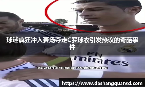 球迷疯狂冲入赛场夺走C罗球衣引发热议的奇葩事件