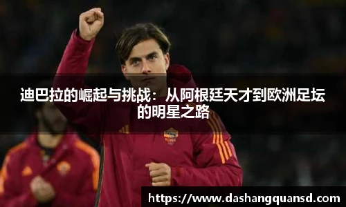 迪巴拉的崛起与挑战：从阿根廷天才到欧洲足坛的明星之路