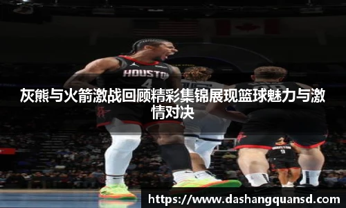 灰熊与火箭激战回顾精彩集锦展现篮球魅力与激情对决