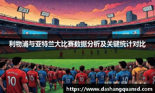 利物浦与亚特兰大比赛数据分析及关键统计对比